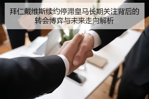 拜仁戴维斯续约停滞皇马长期关注背后的转会博弈与未来走向解析