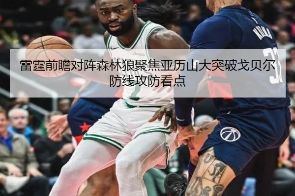 雷霆前瞻对阵森林狼聚焦亚历山大突破戈贝尔防线攻防看点